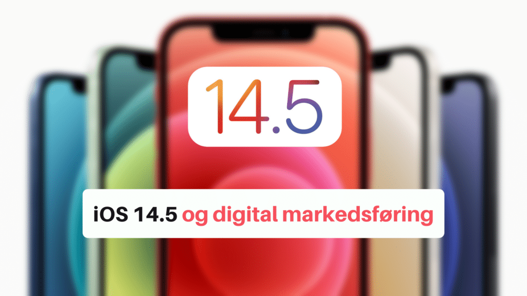 Bildeillustrasjon iOS 14.5 med teskten "Slik vil iOS 14.5 påvirke din digital markedsføring"
